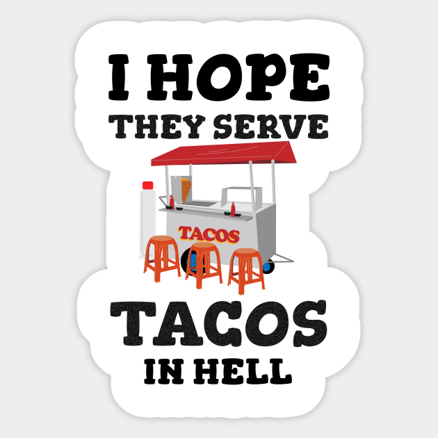 I Hope They Serve Tacos In Hell - Tacos - Sticker | TeePublic